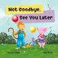 Not Goodbye, See You Later